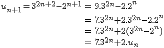 \begin{array}{rcl}%20\\%20u_{n+1}=3^{2n+2}-2^{n+1}%20&%20=%20&%209.3^{2n}-2.2^{n}\\%20\\%20&=&%207.3^{2n}+2.3^{2n}-2.2^{n}\\%20\\%20&=&%207.3^{2n}+2(3^{2n}-2^{n})\\&=&%207.3^{2n}+2.u_n%20\\%20\end{array}